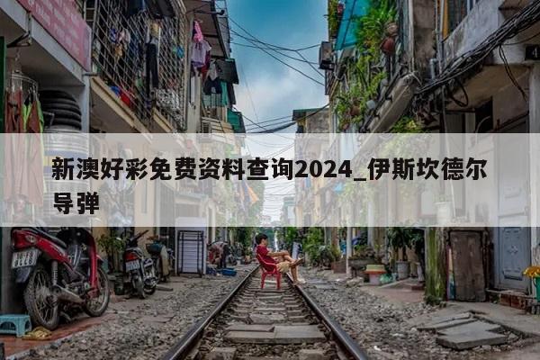 新澳好彩免费资料查询2024_伊斯坎德尔导弹