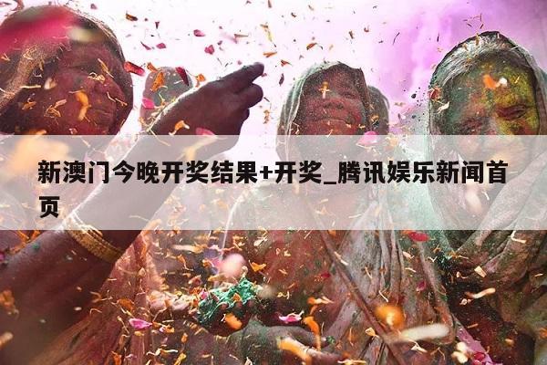 新澳门今晚开奖结果+开奖_腾讯娱乐新闻首页  第1张