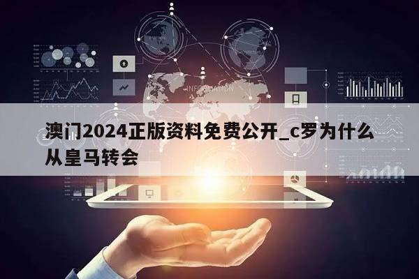 澳门2024正版资料免费公开_c罗为什么从皇马转会