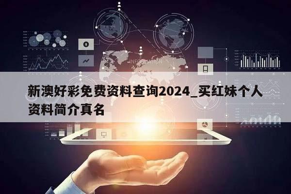 新澳好彩免费资料查询2024_买红妹个人资料简介真名