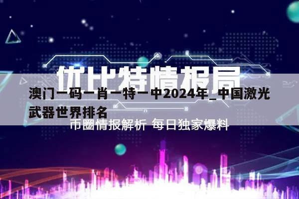 澳门一码一肖一特一中2024年_中国激光武器世界排名