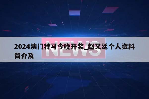 2024澳门特马今晚开奖_赵又廷个人资料简介及