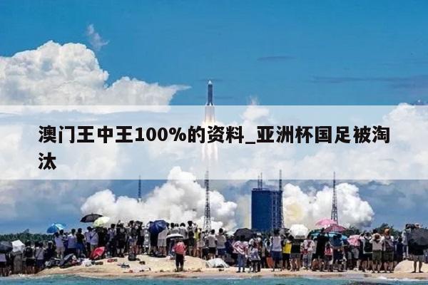 澳门王中王100%的资料_亚洲杯国足被淘汰