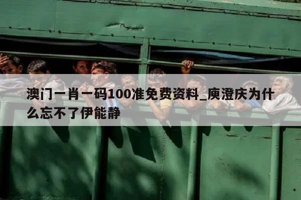 澳门一肖一码100准免费资料_庾澄庆为什么忘不了伊能静