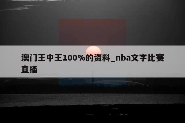 澳门王中王100%的资料_nba文字比赛直播