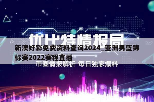 新澳好彩免费资料查询2024_亚洲男篮锦标赛2022赛程直播