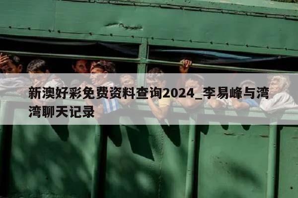 新澳好彩免费资料查询2024_李易峰与湾湾聊天记录