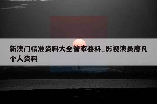 新澳门精准资料大全管家婆料_影视演员廖凡个人资料