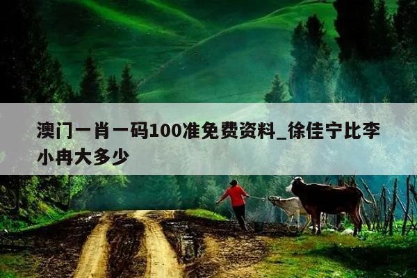 澳门一肖一码100准免费资料_徐佳宁比李小冉大多少