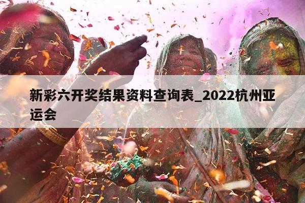 新彩六开奖结果资料查询表_2022杭州亚运会