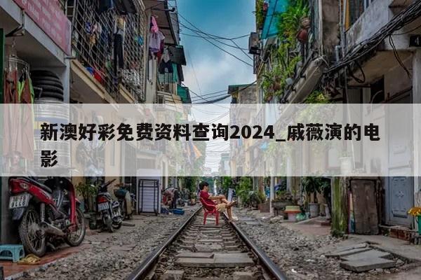 新澳好彩免费资料查询2024_戚薇演的电影