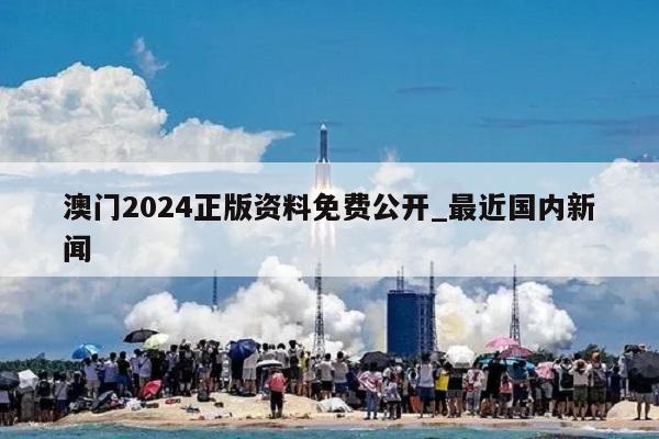 澳门2024正版资料免费公开_最近国内新闻