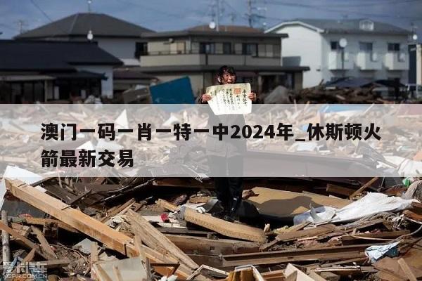 澳门一码一肖一特一中2024年_休斯顿火箭最新交易