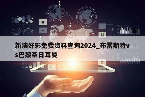 新澳好彩免费资料查询2024_布雷斯特vs巴黎圣日耳曼  第1张