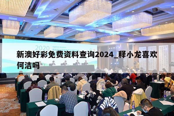 新澳好彩免费资料查询2024_释小龙喜欢何洁吗