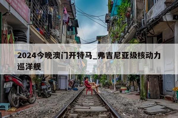 2024今晚澳门开特马_弗吉尼亚级核动力巡洋舰