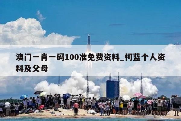 澳门一肖一码100准免费资料_柯蓝个人资料及父母