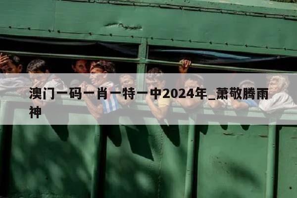 澳门一码一肖一特一中2024年_萧敬腾雨神