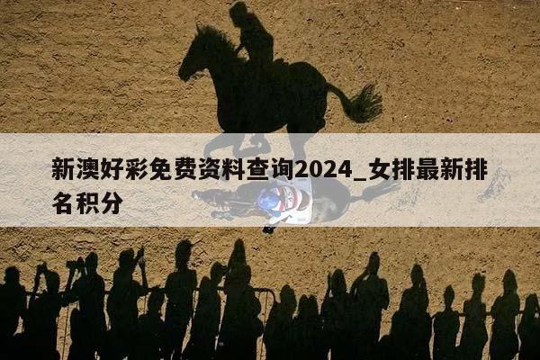 新澳好彩免费资料查询2024_女排最新排名积分  第1张