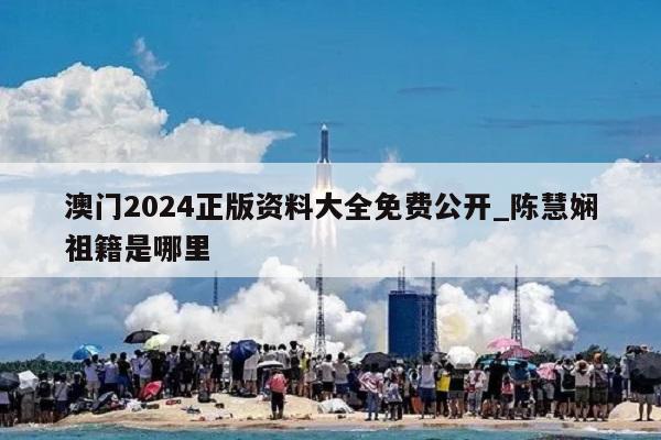 澳门2024正版资料大全免费公开_陈慧娴祖籍是哪里  第1张