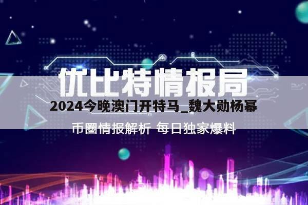 2024今晚澳门开特马_魏大勋杨幂  第1张