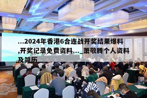 ...2024年香港6合连战开奖结果爆料,开奖记录免费资料..._萧敬腾个人资料及简历  第1张