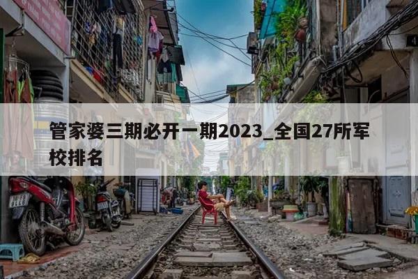 管家婆三期必开一期2023_全国27所军校排名