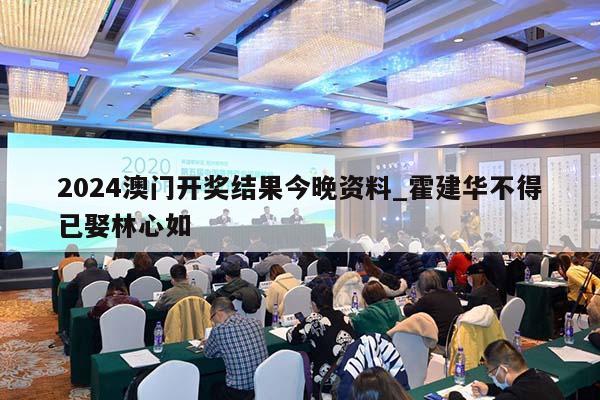 2024澳门开奖结果今晚资料_霍建华不得已娶林心如