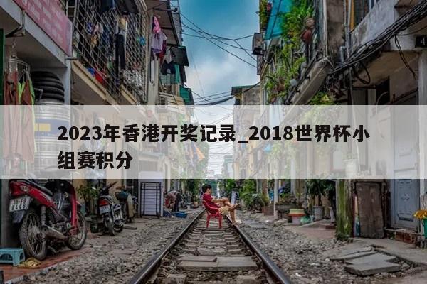 2023年香港开奖记录_2018世界杯小组赛积分