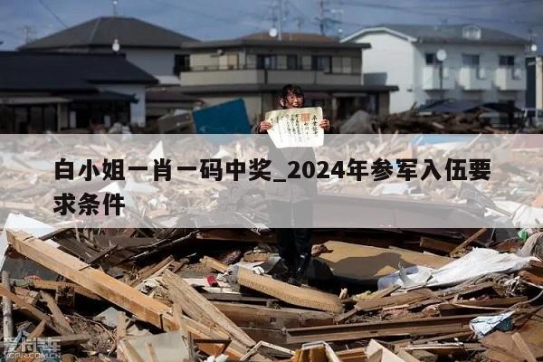 白小姐一肖一码中奖_2024年参军入伍要求条件