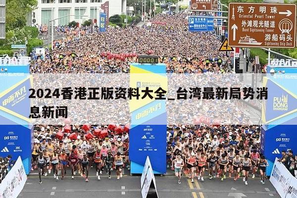 2024香港正版资料大全_台湾最新局势消息新闻