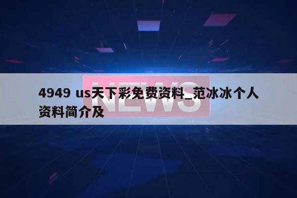 4949 us天下彩免费资料_范冰冰个人资料简介及