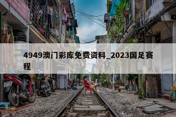 4949澳门彩库免费资料_2023国足赛程  第1张