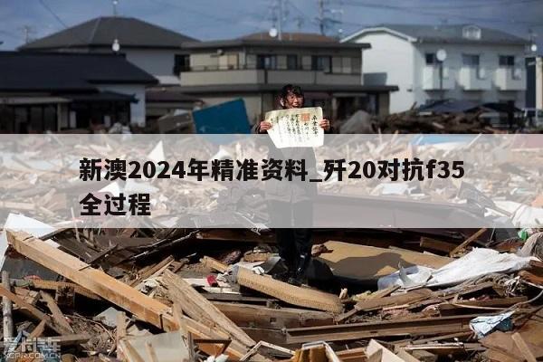 新澳2024年精准资料_歼20对抗f35全过程