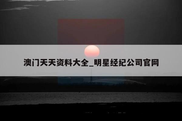 澳门天天资料大全_明星经纪公司官网