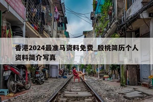 香港2024最准马资料免费_殷桃简历个人资料简介写真