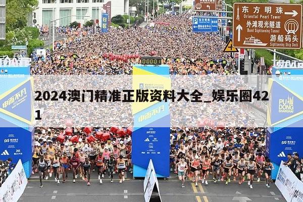 2024澳门精准正版资料大全_娱乐圈421