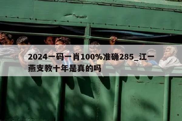 2024一码一肖100%准确285_江一燕支教十年是真的吗