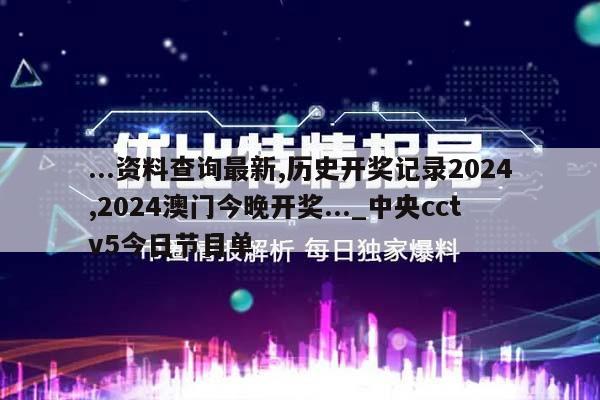 ...资料查询最新,历史开奖记录2024,2024澳门今晚开奖..._中央cctv5今日节目单