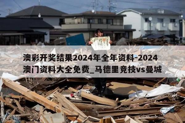 澳彩开奖结果2024年全年资料-2024澳门资料大全免费_马德里竞技vs曼城