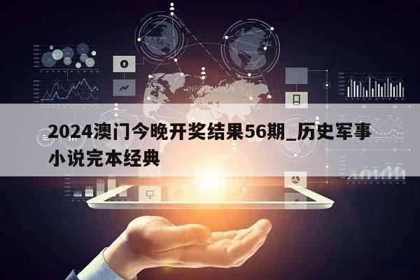 2024澳门今晚开奖结果56期_历史军事小说完本经典