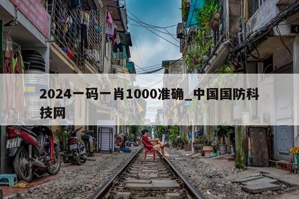 2024一码一肖1000准确_中国国防科技网