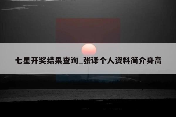 七星开奖结果查询_张译个人资料简介身高