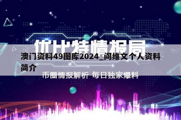 澳门资料49图库2024_阎维文个人资料简介