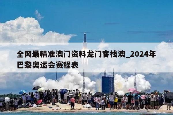 全网最精准澳门资料龙门客栈澳_2024年巴黎奥运会赛程表  第1张