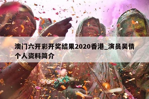 澳门六开彩开奖结果2020香港_演员吴倩个人资料简介