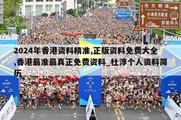 2024年香港资料精准,正版资料免费大全,香港最准最真正免费资料_杜淳个人资料简历  第1张