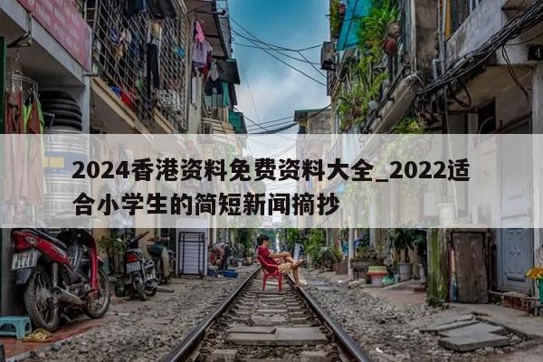 2024香港资料免费资料大全_2022适合小学生的简短新闻摘抄  第1张