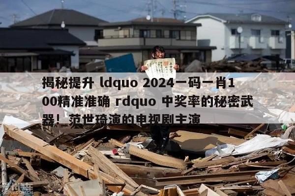 揭秘提升 ldquo 2024一码一肖100精准准确 rdquo 中奖率的秘密武器!_范世琦演的电视剧主演