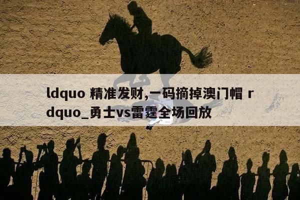 ldquo 精准发财,一码摘掉澳门帽 rdquo_勇士vs雷霆全场回放